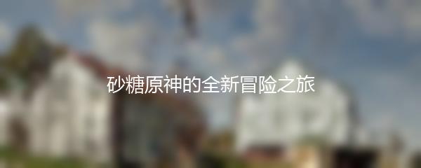 砂糖原神的全新冒险之旅