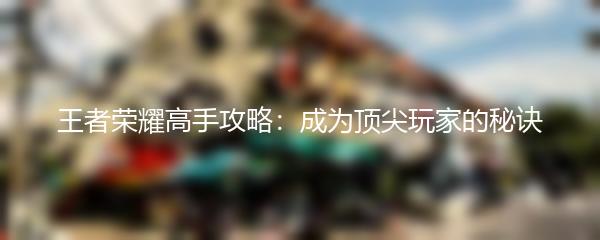 王者荣耀高手攻略：成为顶尖玩家的秘诀