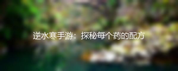 逆水寒手游：探秘每个药的配方