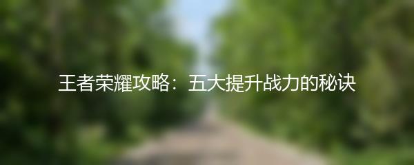 王者荣耀攻略：五大提升战力的秘诀