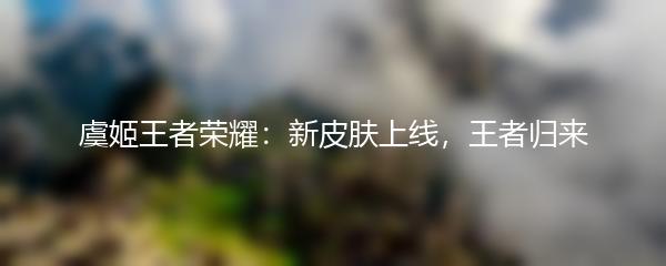 虞姬王者荣耀：新皮肤上线，王者归来