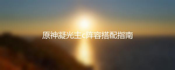 原神凝光主c阵容搭配指南