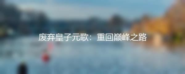 废弃皇子元歌：重回巅峰之路