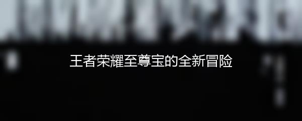 王者荣耀至尊宝的全新冒险