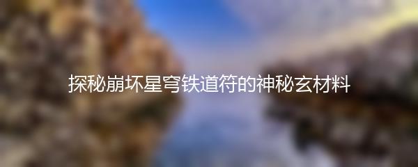 探秘崩坏星穹铁道符的神秘玄材料