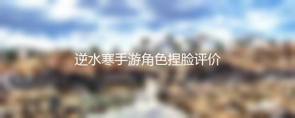 逆水寒手游角色捏脸评价