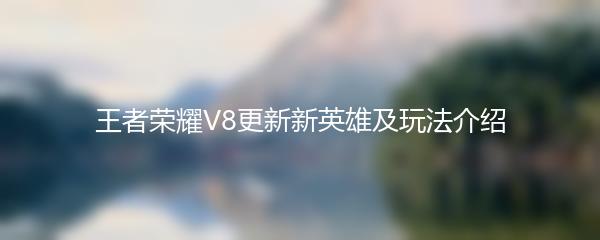 王者荣耀V8更新新英雄及玩法介绍