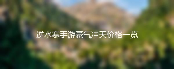逆水寒手游豪气冲天价格一览