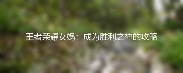 王者荣耀女娲：成为胜利之神的攻略