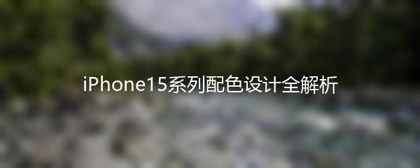 iPhone15系列配色设计全解析