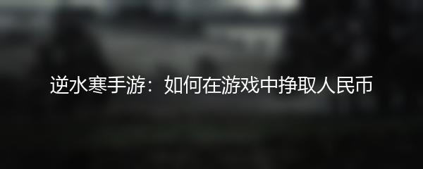 逆水寒手游：如何在游戏中挣取人民币