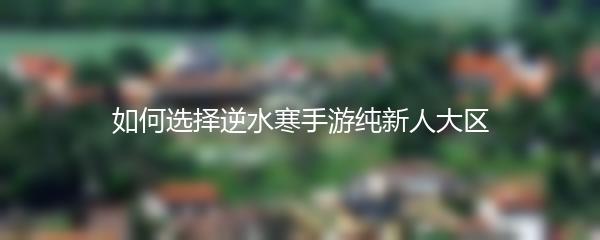 如何选择逆水寒手游纯新人大区