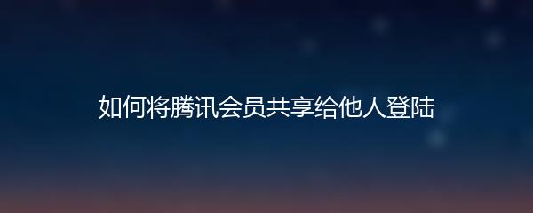 如何将腾讯会员共享给他人登陆