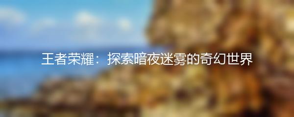 王者荣耀：探索暗夜迷雾的奇幻世界