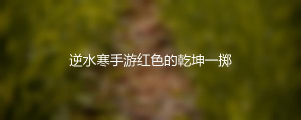 逆水寒手游红色的乾坤一掷