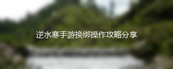 逆水寒手游换绑操作攻略分享
