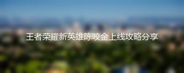 王者荣耀新英雄陈咬金上线攻略分享