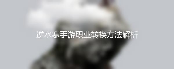 逆水寒手游职业转换方法解析