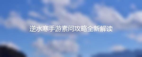 逆水寒手游素问攻略全新解读