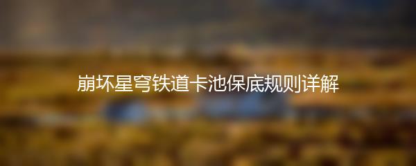 崩坏星穹铁道卡池保底规则详解