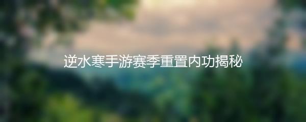 逆水寒手游赛季重置内功揭秘