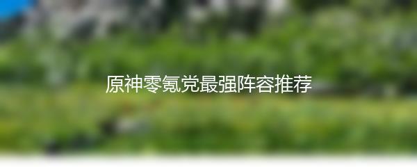 原神零氪党最强阵容推荐