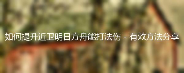 如何提升近卫明日方舟能打法伤 - 有效方法分享