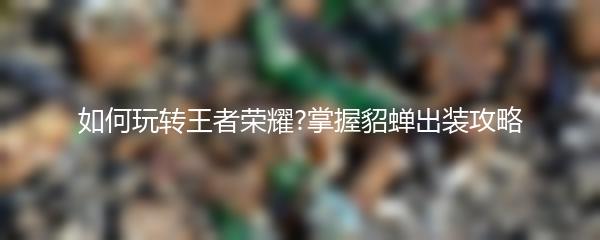 如何玩转王者荣耀?掌握貂蝉出装攻略