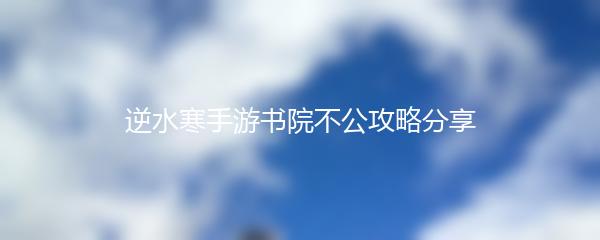 逆水寒手游书院不公攻略分享