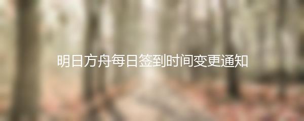 明日方舟每日签到时间变更通知