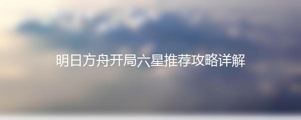 明日方舟开局六星推荐攻略详解