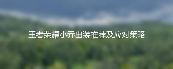 王者荣耀小乔出装推荐及应对策略