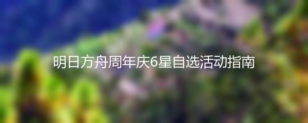 明日方舟周年庆6星自选活动指南