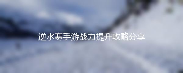 逆水寒手游战力提升攻略分享