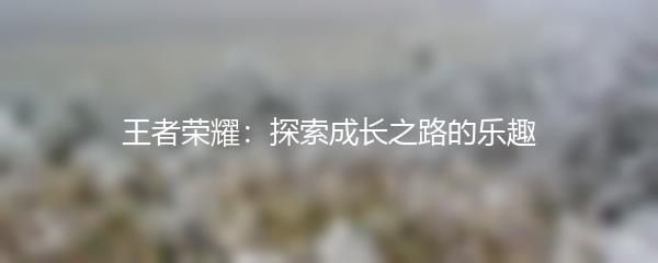 王者荣耀：探索成长之路的乐趣