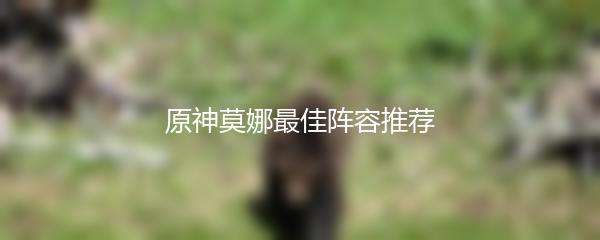 原神莫娜最佳阵容推荐