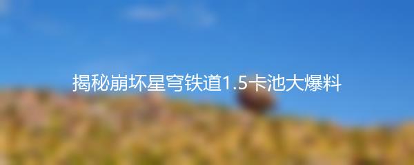 揭秘崩坏星穹铁道1.5卡池大爆料