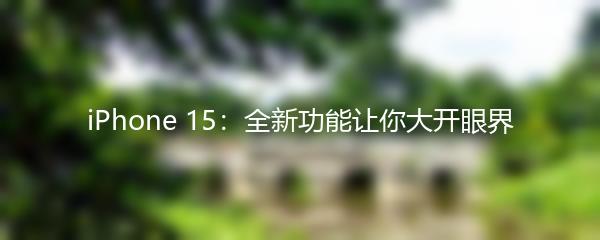 iPhone 15：全新功能让你大开眼界