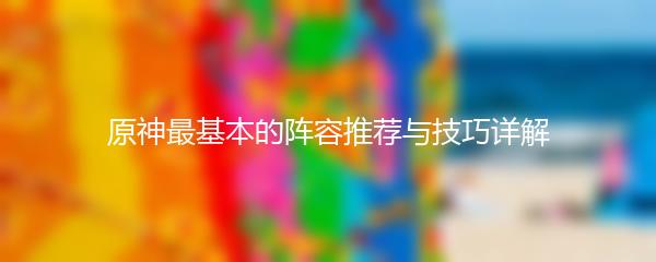 原神最基本的阵容推荐与技巧详解