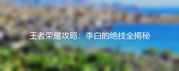 王者荣耀攻略：李白的绝技全揭秘