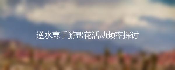 逆水寒手游帮花活动频率探讨