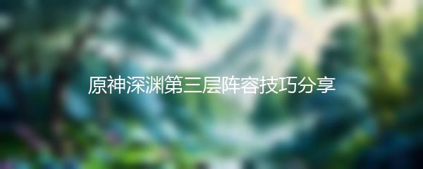 原神深渊第三层阵容技巧分享