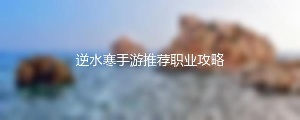 逆水寒手游推荐职业攻略