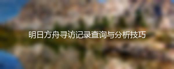 明日方舟寻访记录查询与分析技巧
