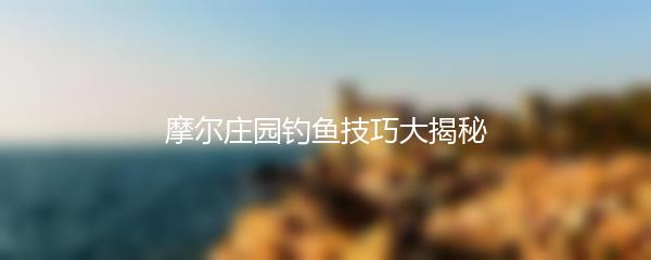 摩尔庄园钓鱼技巧大揭秘