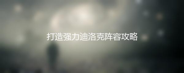 打造强力迪洛克阵容攻略