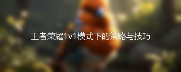 王者荣耀1v1模式下的策略与技巧