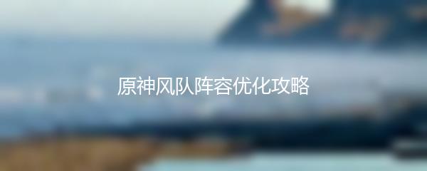 原神风队阵容优化攻略