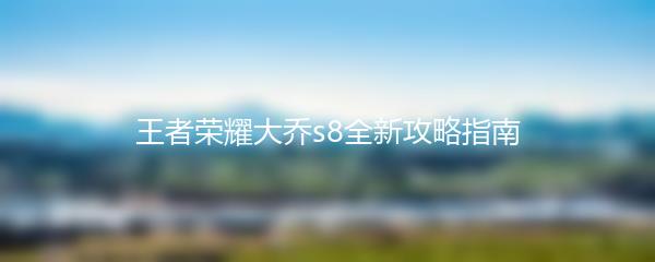 王者荣耀大乔s8全新攻略指南