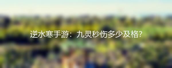 逆水寒手游：九灵秒伤多少及格？